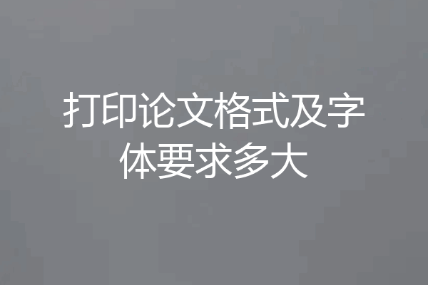 打印论文格式及字体要求多大