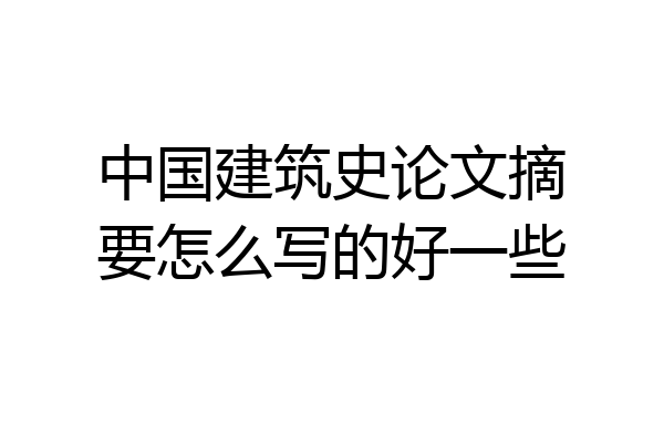 中国建筑史论文摘要怎么写的好一些