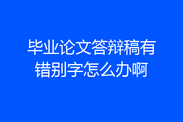 毕业论文答辩稿有错别字怎么办啊
