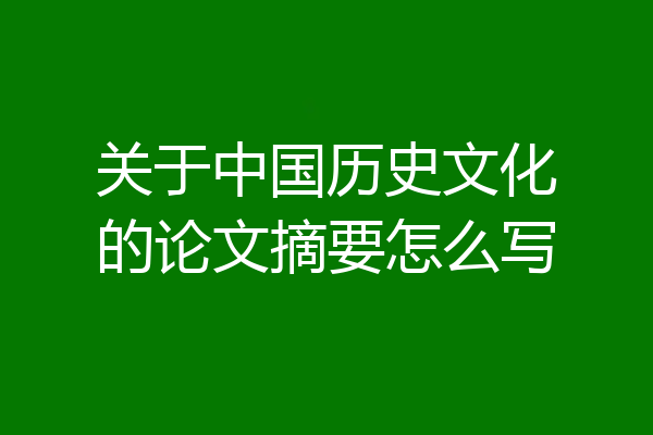 关于中国历史文化的论文摘要怎么写