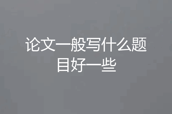 论文一般写什么题目好一些