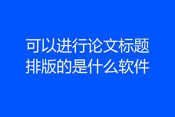 可以进行论文标题排版的是什么软件
