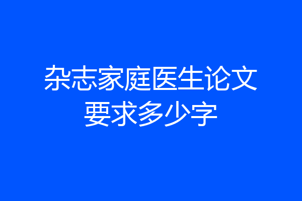 杂志家庭医生论文要求多少字