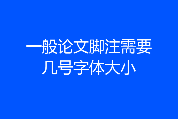 一般论文脚注需要几号字体大小