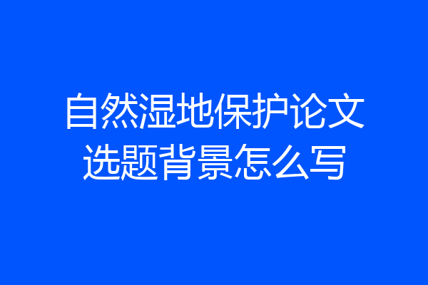 自然湿地保护论文选题背景怎么写