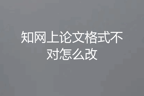 知网上论文格式不对怎么改