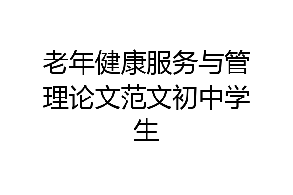 老年健康服务与管理论文范文初中学生