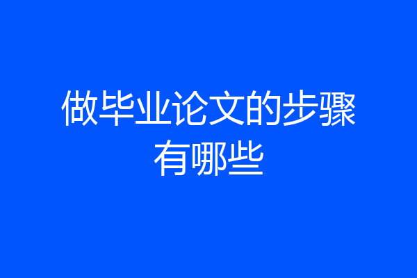 做毕业论文的步骤有哪些