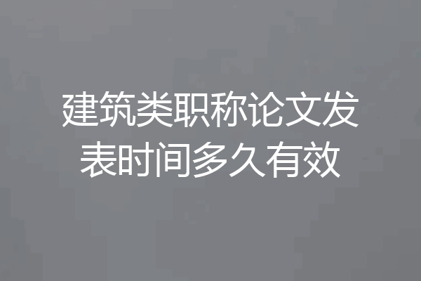 建筑类职称论文发表时间多久有效