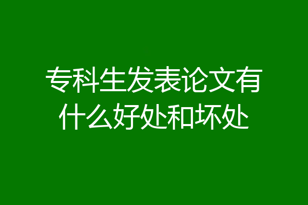 专科生发表论文有什么好处和坏处