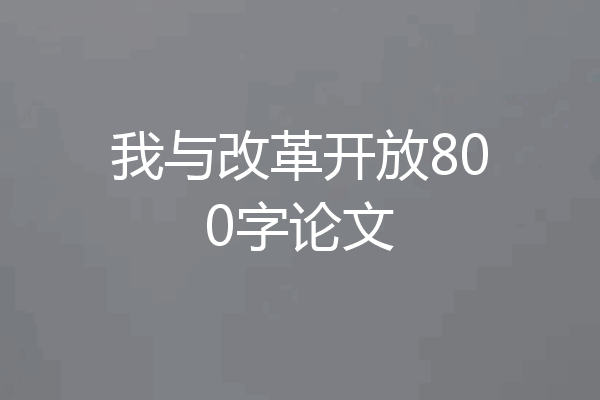 我与改革开放800字论文