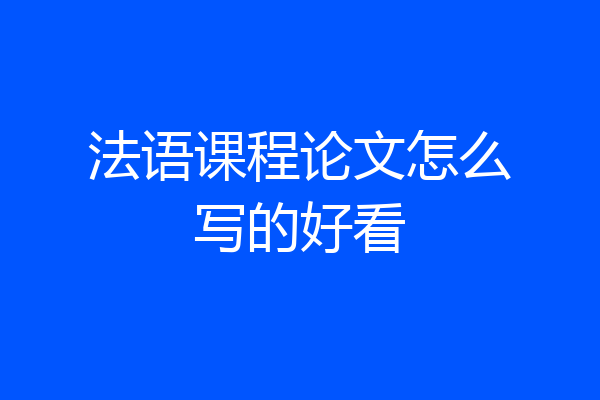 法语课程论文怎么写的好看