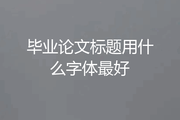 毕业论文标题用什么字体最好