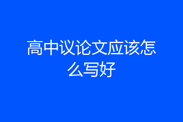 高中议论文应该怎么写好