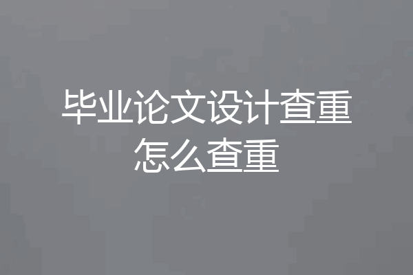 毕业论文设计查重怎么查重