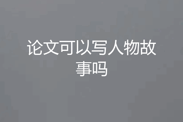 论文可以写人物故事吗