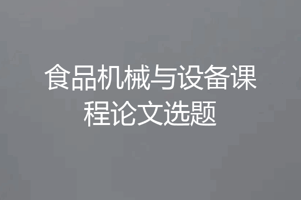 食品机械与设备课程论文选题