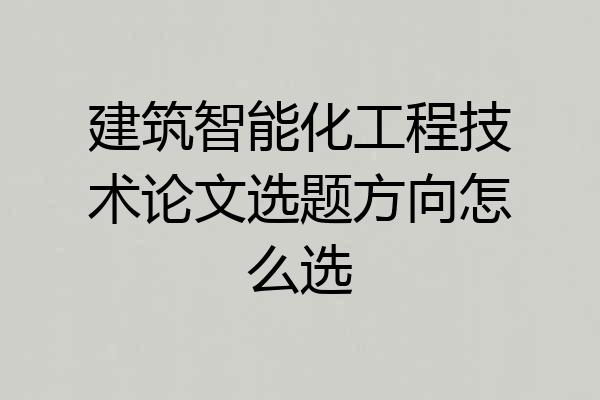 建筑智能化工程技术论文选题方向怎么选