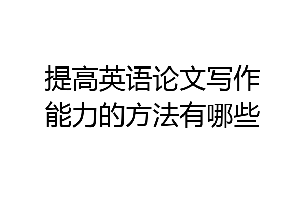 提高英语论文写作能力的方法有哪些