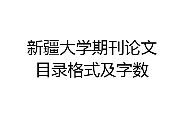 新疆大学期刊论文目录格式及字数