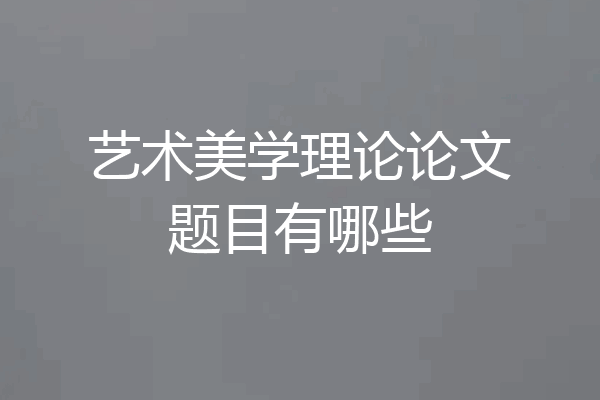 艺术美学理论论文题目有哪些