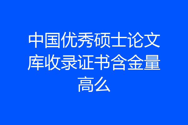 中国优秀硕士论文库收录证书含金量高么
