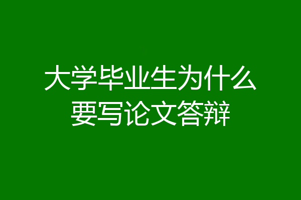 大学毕业生为什么要写论文答辩