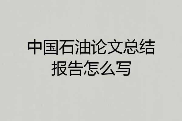 中国石油论文总结报告怎么写