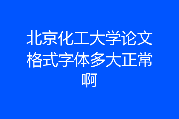 北京化工大学论文格式字体多大正常啊