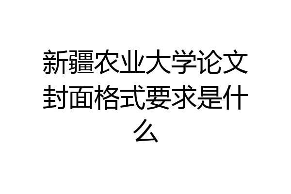 新疆农业大学论文封面格式要求是什么