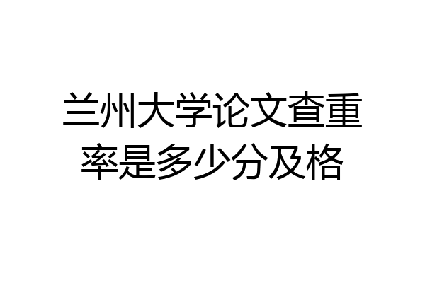 兰州大学论文查重率是多少分及格