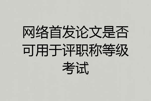 网络首发论文是否可用于评职称等级考试