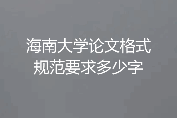 海南大学论文格式规范要求多少字