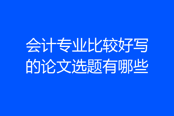 会计专业比较好写的论文选题有哪些