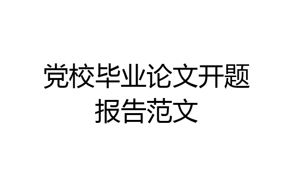党校毕业论文开题报告范文