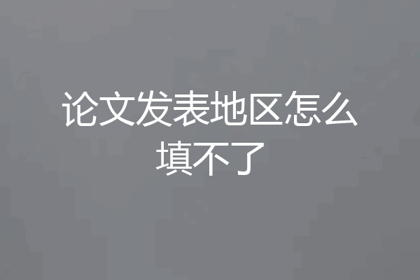 论文发表地区怎么填不了