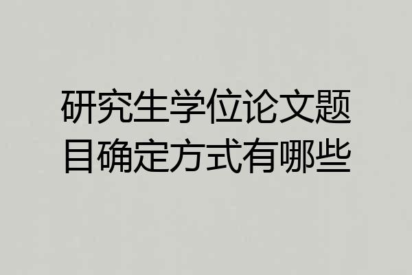 研究生学位论文题目确定方式有哪些