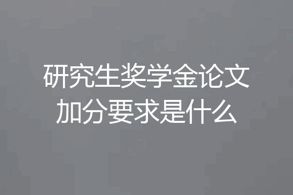 研究生奖学金论文加分要求是什么