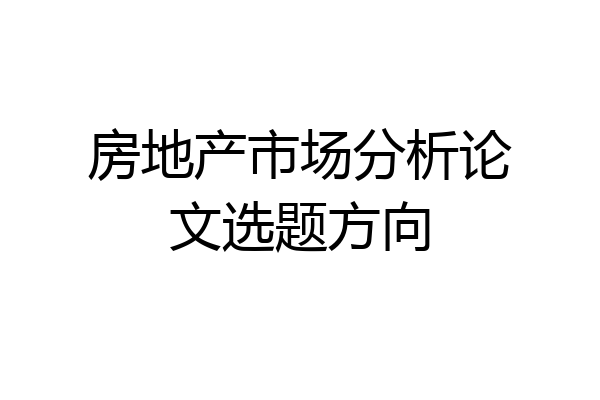 房地产市场分析论文选题方向