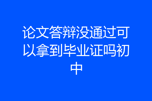 论文答辩没通过可以拿到毕业证吗初中