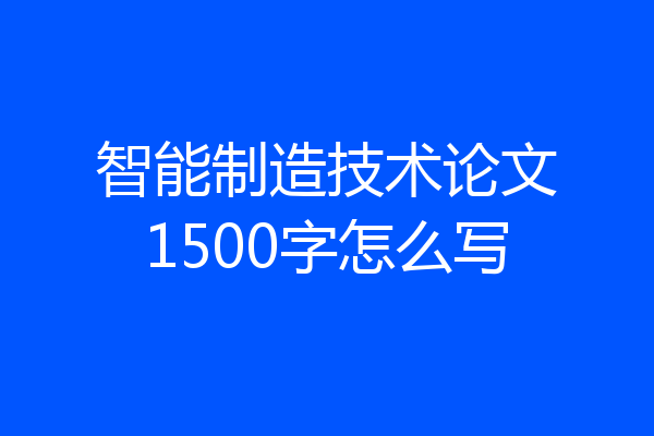 智能制造技术论文1500字怎么写