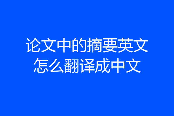 论文中的摘要英文怎么翻译成中文