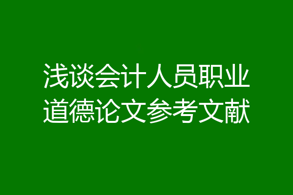浅谈会计人员职业道德论文参考文献