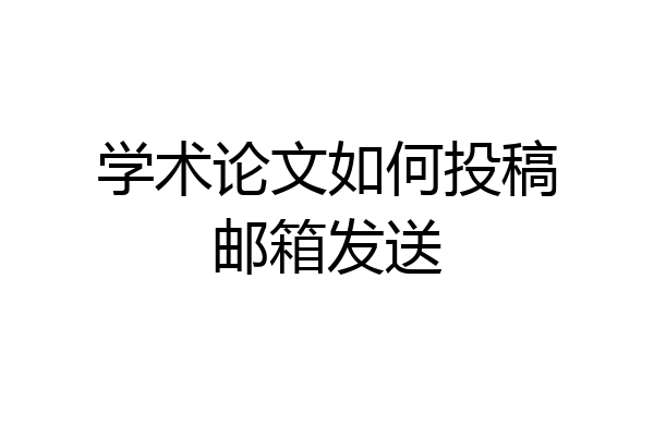 学术论文如何投稿邮箱发送