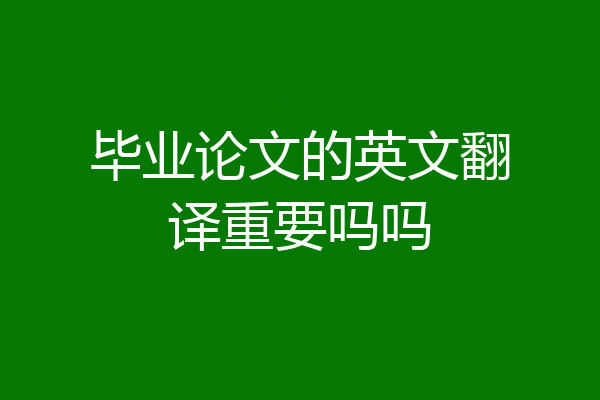 毕业论文的英文翻译重要吗吗