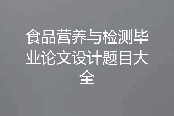 食品营养与检测毕业论文设计题目大全
