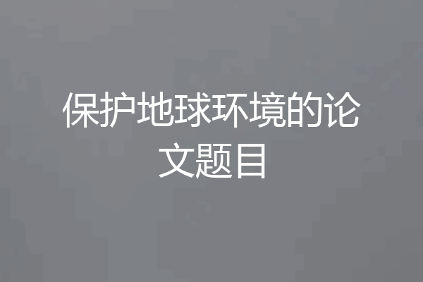 保护地球环境的论文题目