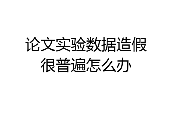 论文实验数据造假很普遍怎么办