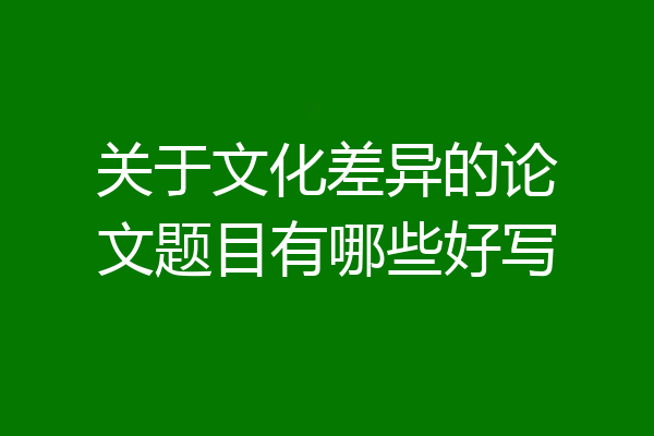 关于文化差异的论文题目有哪些好写