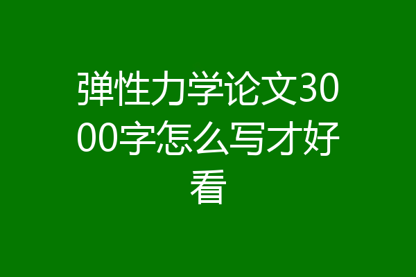 弹性力学论文3000字怎么写才好看